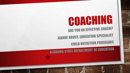 COACHING ARE YOU AN EFFECTIVE COACH? JEANNE BRUST, EDUCATION SPECIALIST CHILD NUTRITION PROGRAMS ALABAMA STATE DEPARTMENT OF EDUCATION.