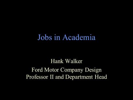 Jobs in Academia Hank Walker Ford Motor Company Design Professor II and Department Head.