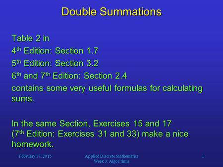 February 17, 2015Applied Discrete Mathematics Week 3: Algorithms 1 Double Summations Table 2 in 4 th Edition: Section 1.7 5 th Edition: Section 3.2 6 th.