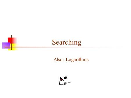 Searching Also: Logarithms. 2 Searching an array of integers If an array is not sorted, there is no better algorithm than linear search for finding an.