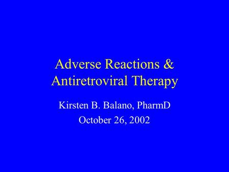 Adverse Reactions & Antiretroviral Therapy Kirsten B. Balano, PharmD October 26, 2002.