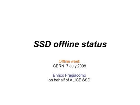 SSD offline status Offline week CERN, 7 July 2008 Enrico Fragiacomo on behalf of ALICE SSD.