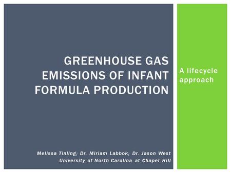 A lifecycle approach GREENHOUSE GAS EMISSIONS OF INFANT FORMULA PRODUCTION Melissa Tinling; Dr. Miriam Labbok; Dr. Jason West University of North Carolina.