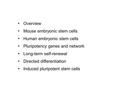 Overview Mouse embryonic stem cells Human embryonic stem cells Pluripotency genes and network Long-term self-renewal Directed differentiation Induced pluripotent.