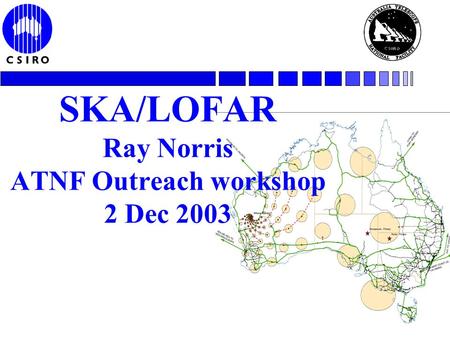 SKA/LOFAR Ray Norris ATNF Outreach workshop 2 Dec 2003.