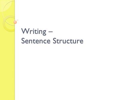 Writing – Sentence Structure. Sentence structure Skill focus: The production of grammatically correct, structurally sound and meaningful sentences.