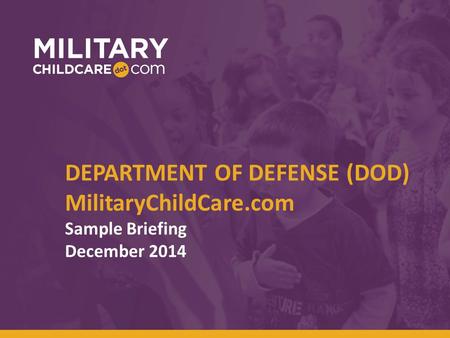 DEPARTMENT OF DEFENSE (DOD) MilitaryChildCare.com Sample Briefing December 2014.