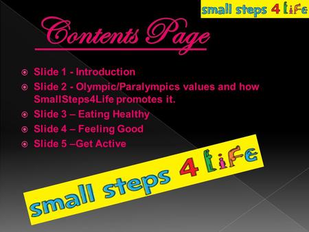  Slide 1 - Introduction  Slide 2 - Olympic/Paralympics values and how SmallSteps4Life promotes it.  Slide 3 – Eating Healthy  Slide 4 – Feeling Good.