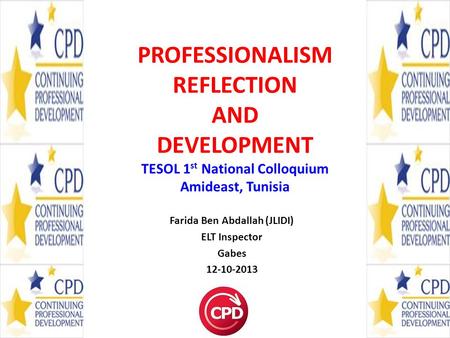 PROFESSIONALISM REFLECTION AND DEVELOPMENT TESOL 1 st National Colloquium Amideast, Tunisia Farida Ben Abdallah (JLIDI) ELT Inspector Gabes 12-10-2013.
