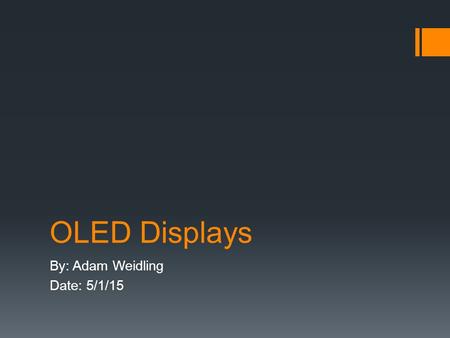 OLED Displays By: Adam Weidling Date: 5/1/15. Abstract OLEDS are an emerging technology in todays electronic display industry. In this presentation the.