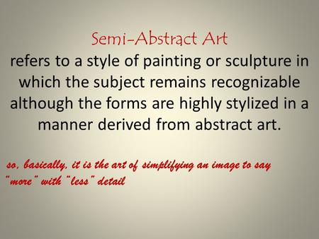 Semi-Abstract Art refers to a style of painting or sculpture in which the subject remains recognizable although the forms are highly stylized in a manner.