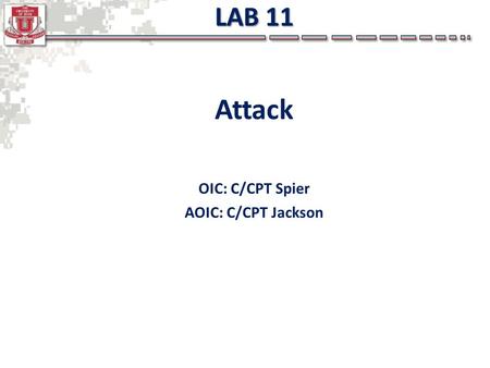 LAB 11 Attack OIC: C/CPT Spier AOIC: C/CPT Jackson.