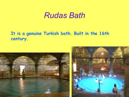 Rudas Bath It is a genuine Turkish bath. Built in the 16th century.