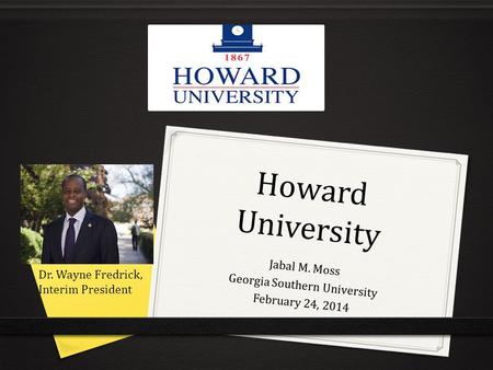 Howard University Jabal M. Moss Georgia Southern University February 24, 2014 Dr. Wayne Fredrick, Interim President.