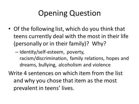 Opening Question Of the following list, which do you think that teens currently deal with the most in their life (personally or in their family)? Why?
