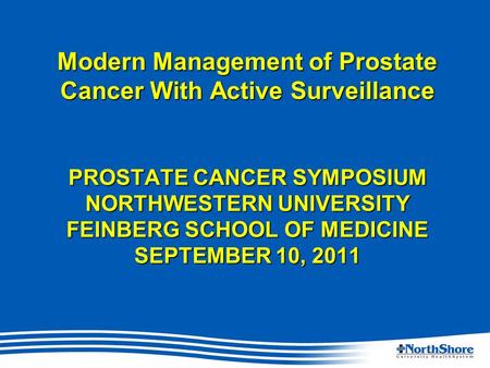 Modern Management of Prostate Cancer With Active Surveillance PROSTATE CANCER SYMPOSIUM NORTHWESTERN UNIVERSITY FEINBERG SCHOOL OF MEDICINE SEPTEMBER 10,