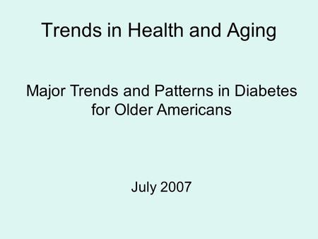 Trends in Health and Aging Major Trends and Patterns in Diabetes for Older Americans July 2007.