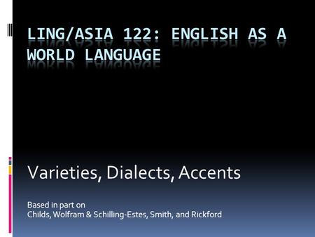 Varieties, Dialects, Accents Based in part on Childs, Wolfram & Schilling-Estes, Smith, and Rickford.