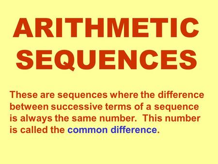 ARITHMETIC SEQUENCES These are sequences where the difference between successive terms of a sequence is always the same number. This number is called the.