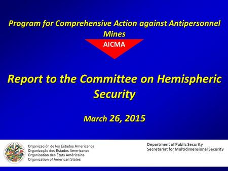 Program for Comprehensive Action against Antipersonnel Mines Report to the Committee on Hemispheric Security March 26, 2015 Department of Public Security.