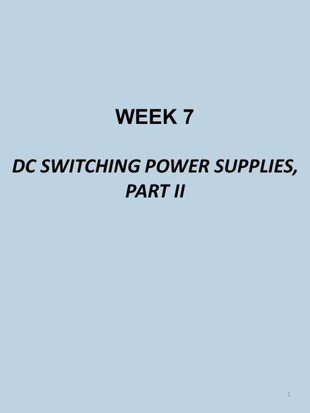 WEEK 7 DC SWITCHING POWER SUPPLIES, PART II 1. EXPECTATIONS Describe the supply isolation characteristics afforded by transformers. Draw basic forward,