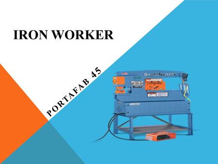 IRON WORKER PORTAFAB 45. SPECIFICATIONS 45-ton Punch Station (1-1/8 in 1/2) Keyed Punch Ram for Safety 4-1/4 Throat Depth 2 Die Holder Punch Nut with.