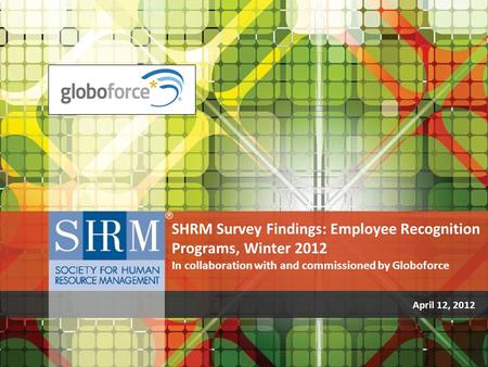 April 12, 2012 SHRM Survey Findings: Employee Recognition Programs, Winter 2012 In collaboration with and commissioned by Globoforce.