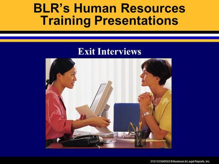 31511230/0503 © Business & Legal Reports, Inc. BLR’s Human Resources Training Presentations Exit Interviews.