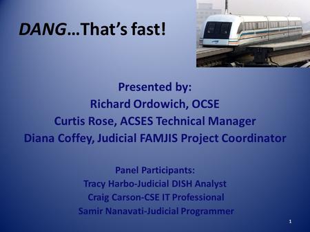 1 DANG…That’s fast! Presented by: Richard Ordowich, OCSE Curtis Rose, ACSES Technical Manager Diana Coffey, Judicial FAMJIS Project Coordinator Panel Participants: