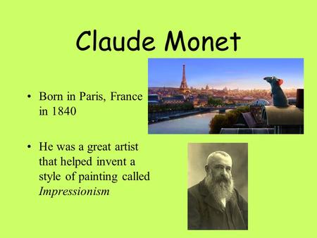 Claude Monet Born in Paris, France in 1840 He was a great artist that helped invent a style of painting called Impressionism.