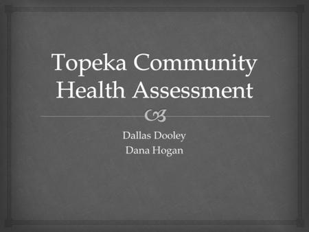 Dallas Dooley Dana Hogan.   Topeka’s Population in 2009= 124,331  Increase of 1.6% from 2000  Female= 64,634  Male= 59,697  Median Age= 36.5 years.