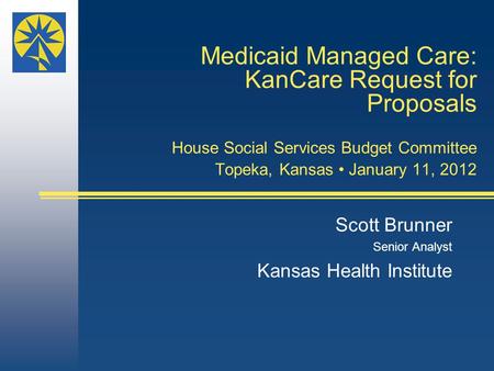 Medicaid Managed Care: KanCare Request for Proposals House Social Services Budget Committee Topeka, Kansas January 11, 2012 Scott Brunner Senior Analyst.