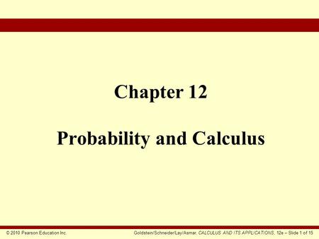 © 2010 Pearson Education Inc.Goldstein/Schneider/Lay/Asmar, CALCULUS AND ITS APPLICATIONS, 12e – Slide 1 of 15 Chapter 12 Probability and Calculus.
