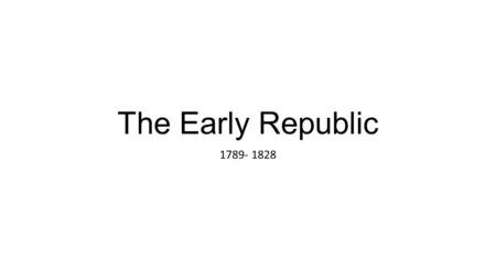 The Early Republic 1789- 1828.
