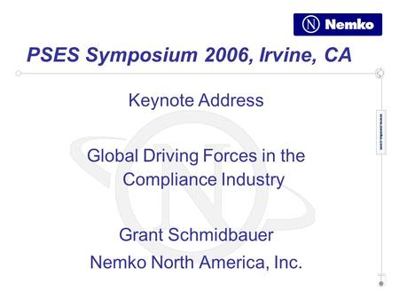 PSES Symposium 2006, Irvine, CA Keynote Address Global Driving Forces in the Compliance Industry Grant Schmidbauer Nemko North America, Inc.