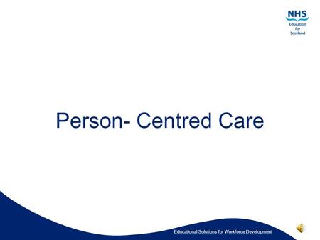 Educational Solutions for Workforce Development Person- Centred Care.