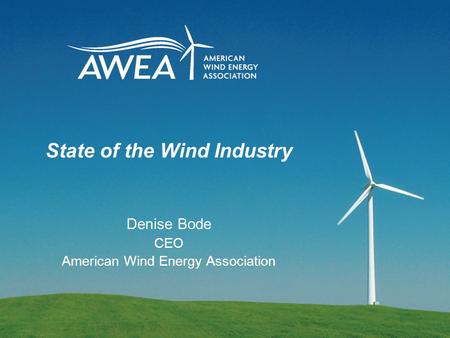 State of the Wind Industry Denise Bode CEO American Wind Energy Association.