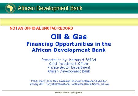 1Private Sector Development Oil & Gas Financing Opportunities in the African Development Bank Presentation by: Hassan H FARAH Chief Investment Officer.
