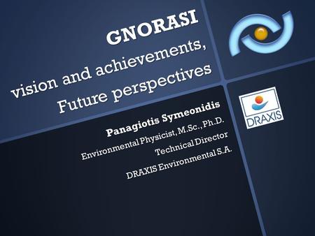 GNORASI vision and achievements, Future perspectives Panagiotis Symeonidis Environmental Physicist, M.Sc., Ph.D. Technical Director DRAXIS Environmental.