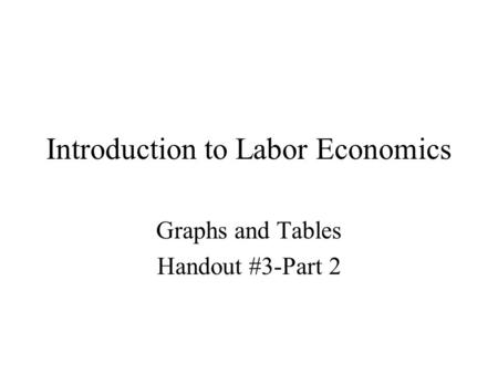 Introduction to Labor Economics Graphs and Tables Handout #3-Part 2.