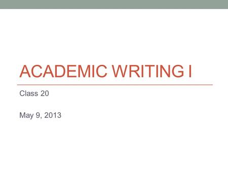 ACADEMIC WRITING I Class 20 May 9, 2013. Today Business writing (continued)