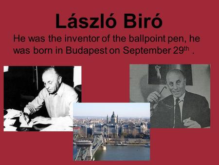 László Biró He was the inventor of the ballpoint pen, he was born in Budapest on September 29 th.