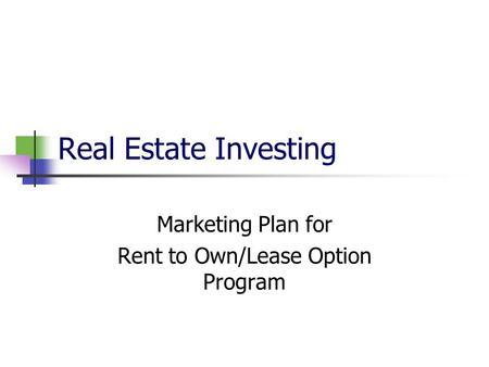 Real Estate Investing Marketing Plan for Rent to Own/Lease Option Program.