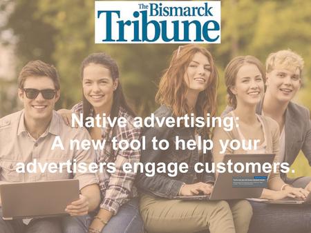© 2015 Copyright Content That Works All Rights Reserved Native advertising: A new tool to help your advertisers engage customers.