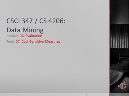 CSCI 347 / CS 4206: Data Mining Module 06: Evaluation Topic 07: Cost-Sensitive Measures.