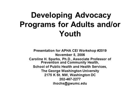 Developing Advocacy Programs for Adults and/or Youth Presentation for APHA CEI Workshop #2019 November 5, 2006 Caroline H. Sparks, Ph.D., Associate Professor.