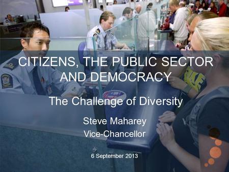 CITIZENS, THE PUBLIC SECTOR AND DEMOCRACY The Challenge of Diversity Steve Maharey Vice-Chancello r 6 September 2013.