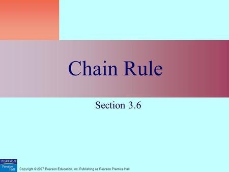 Copyright © 2007 Pearson Education, Inc. Publishing as Pearson Prentice Hall Chain Rule Section 3.6.