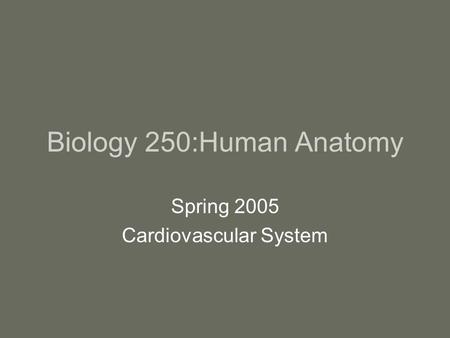 Biology 250:Human Anatomy Spring 2005 Cardiovascular System.