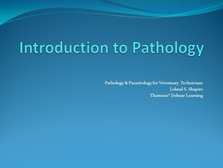 Pathology & Parasitology for Veterinary Technicians Leland S. Shapiro Thomson* Delmar Learning.